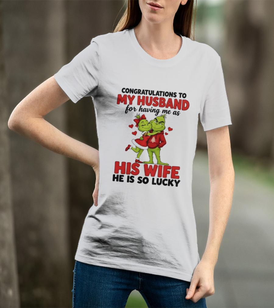 Congratulations To My Husband For Having Me As His Wife Grinch He Is So Lucky Christmas T-Shirt