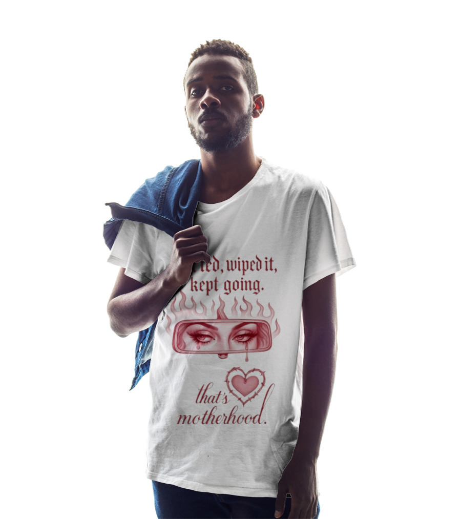 Cried Wiped It Kept Going That's Motherhood Heart Flame Eyes T-Shirt