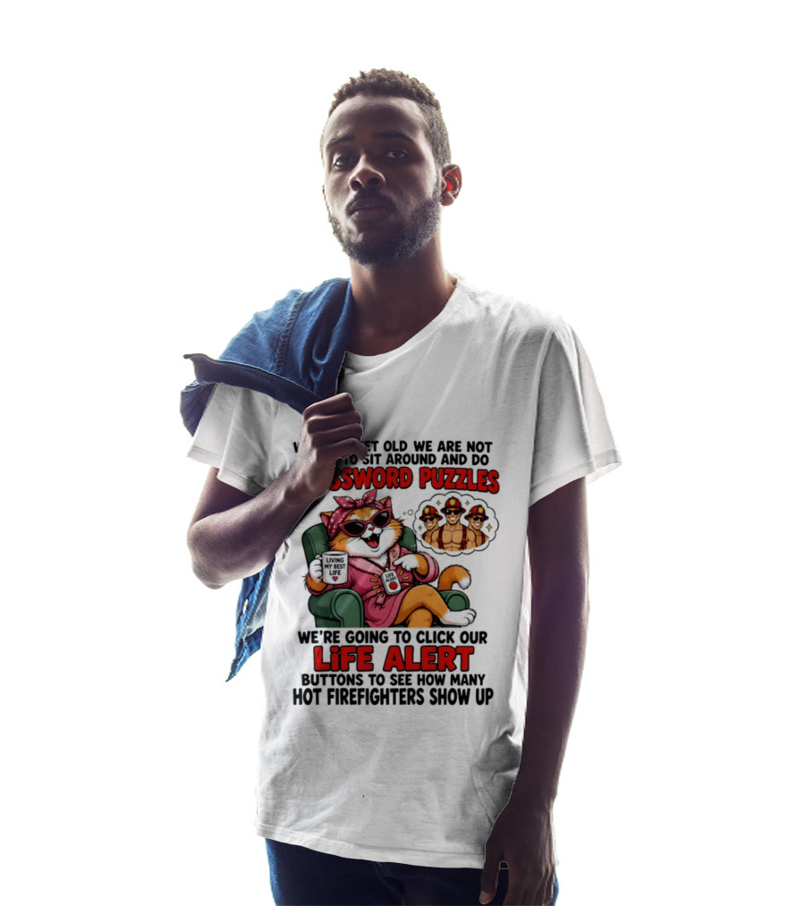 When We Get Old We Are Not Going To Sit Around And Do Crossword Puzzles Cat Life Alert Buttons Hot Firefighters Show Up T-Shirt