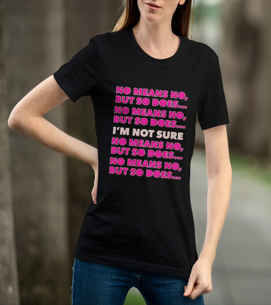 No Means No But So Does I'm Not Sure Repeated Phrase T-Shirt
