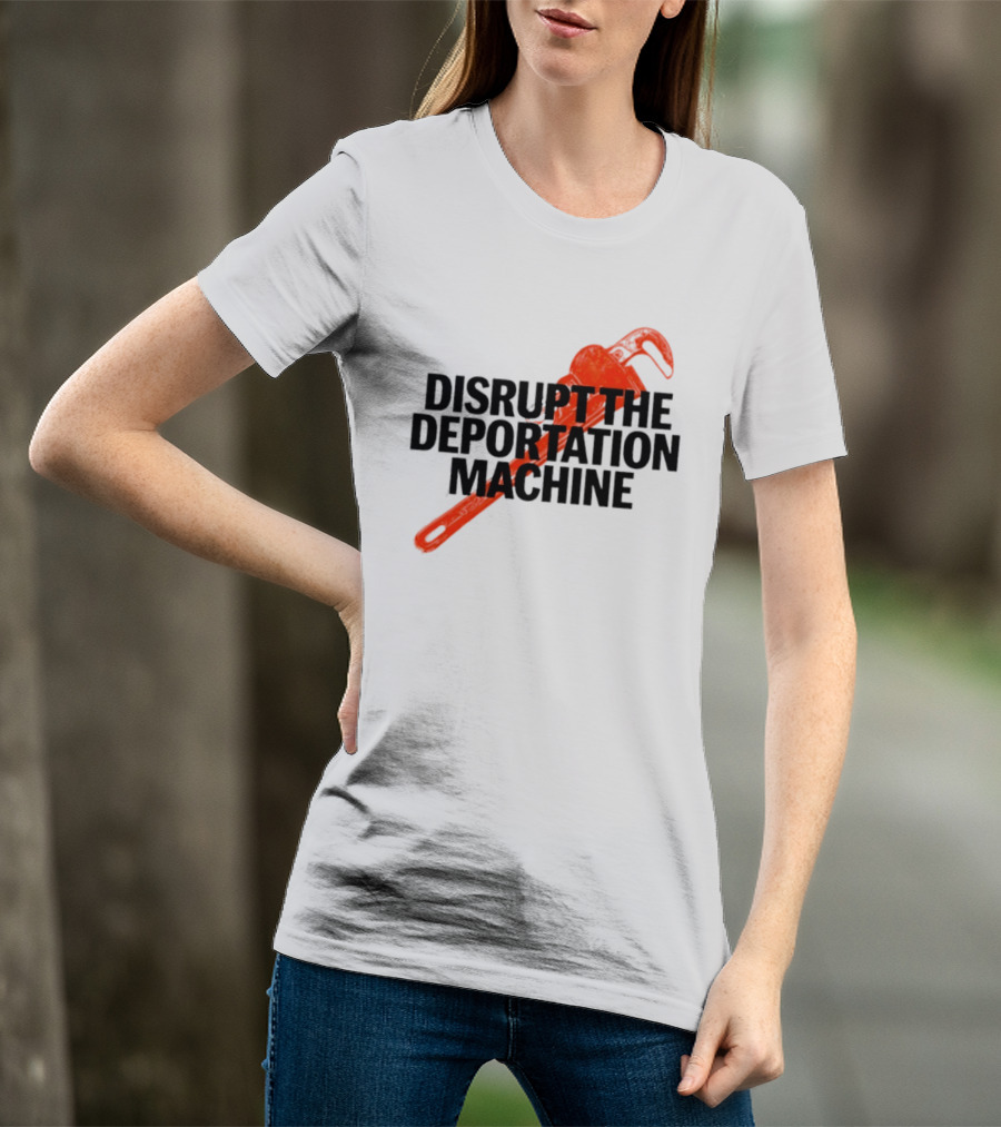 Disrupt The Deportation Machine Wrench Activism Message T-Shirt