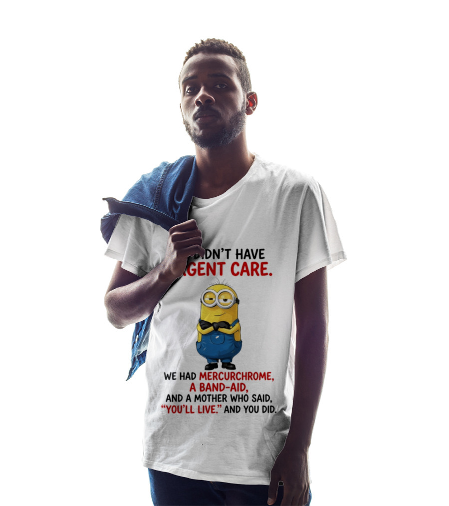 Minion We Didn't Have Urgent Care We Had Mercurchrome A Band Aid And A Mother Who Said You'll Live T-Shirt