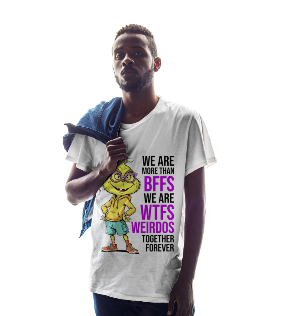 We Are More Than BFFs We Are WTFs Weirdos Together Forever Grinch T-Shirt