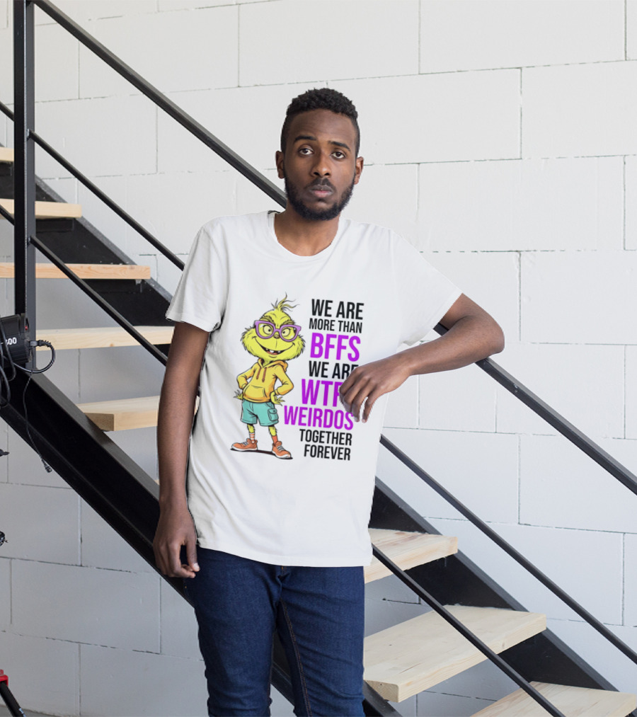 We Are More Than BFFs We Are WTFs Weirdos Together Forever Grinch T-Shirt