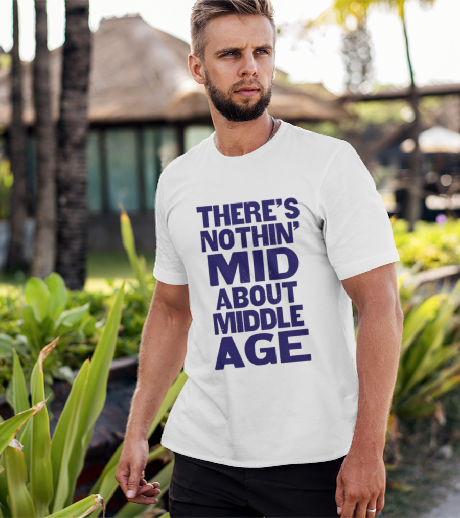 There Is Nothin' Mid About Middle Age T-Shirt