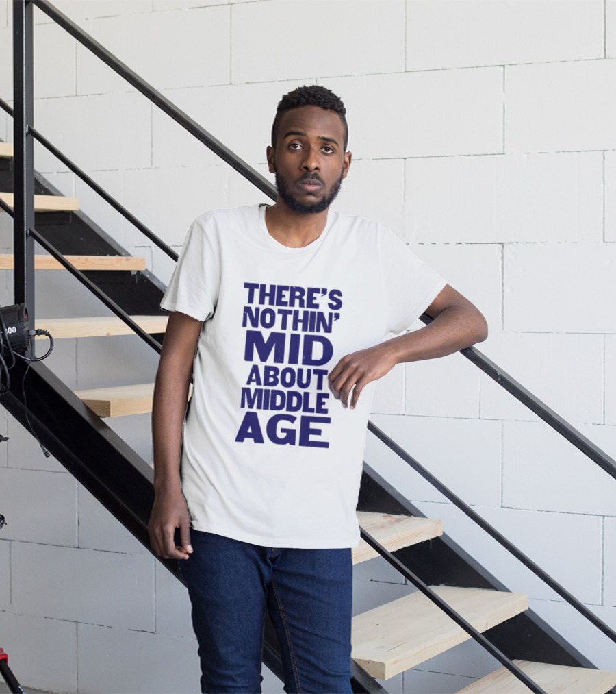 There Is Nothin' Mid About Middle Age T-Shirt
