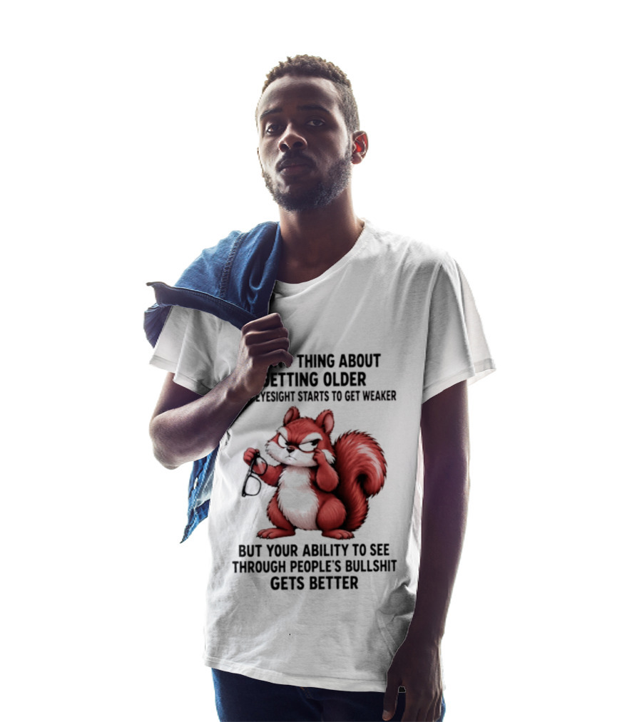 Funny Thing About Getting Older Your Eyesight Starts To Get Weaker But Your Ability To See Through People's Bullshit Gets Better T-Shirt