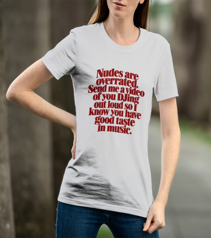 Nudes Are Overrated Send Me A Video Of You DJing Out Loud So I Know You Have Good Taste In Music T-Shirt