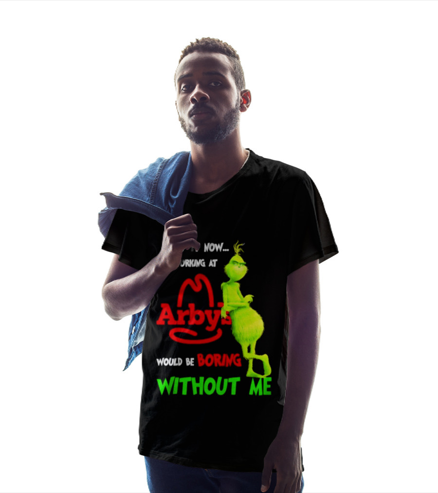 Admit It Now Grinch Working At Arby's Would Be Boring Without Me T-Shirt