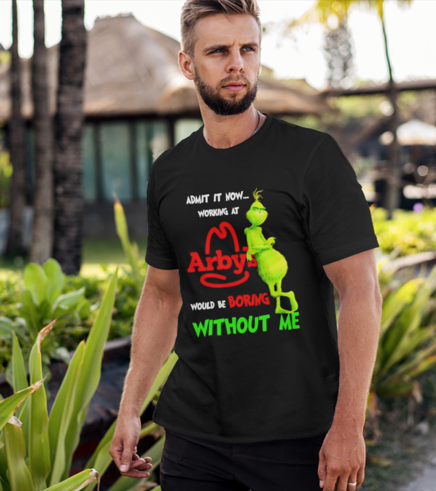 Admit It Now Grinch Working At Arby's Would Be Boring Without Me T-Shirt
