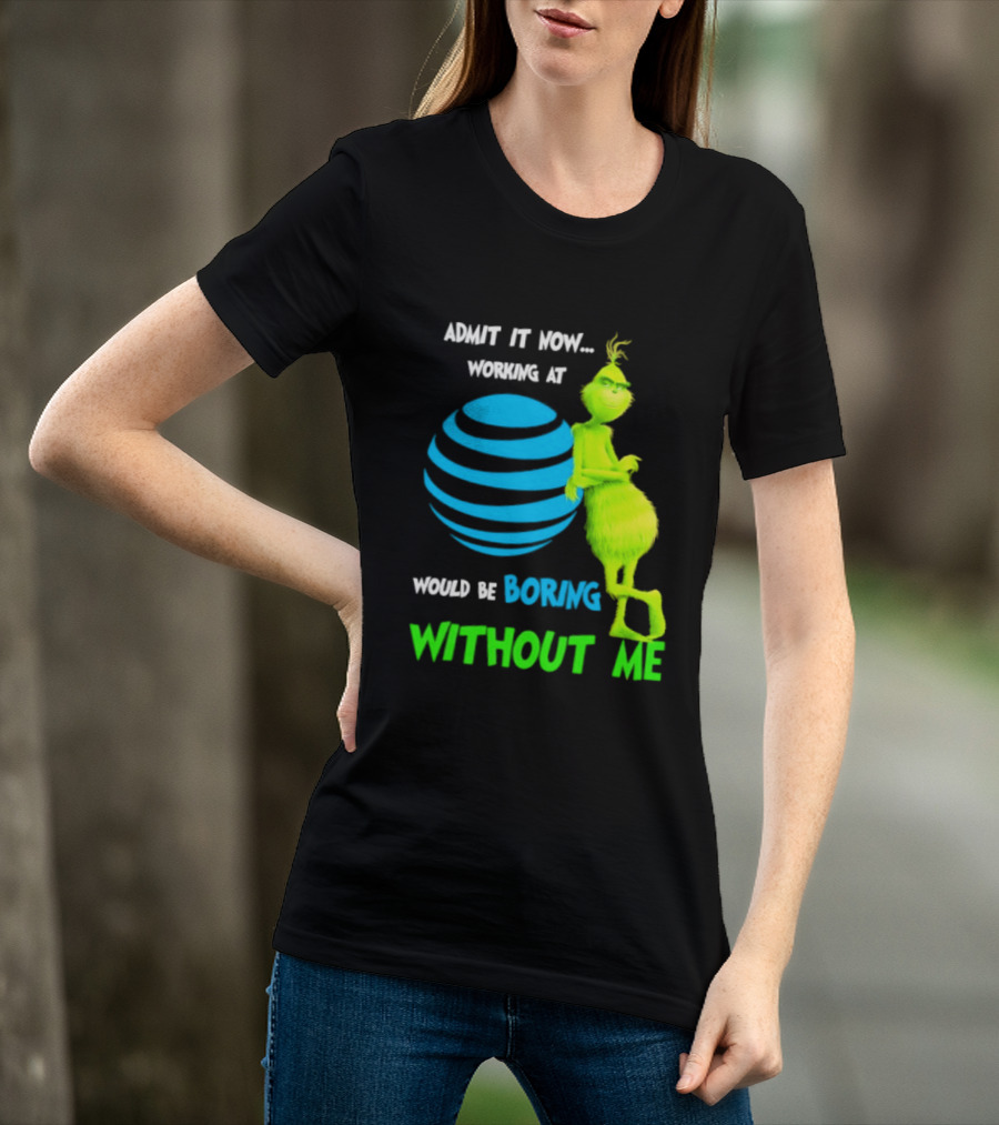 Admit It Now Working AT&T Grinch Christmas Boring Without Me T-Shirt