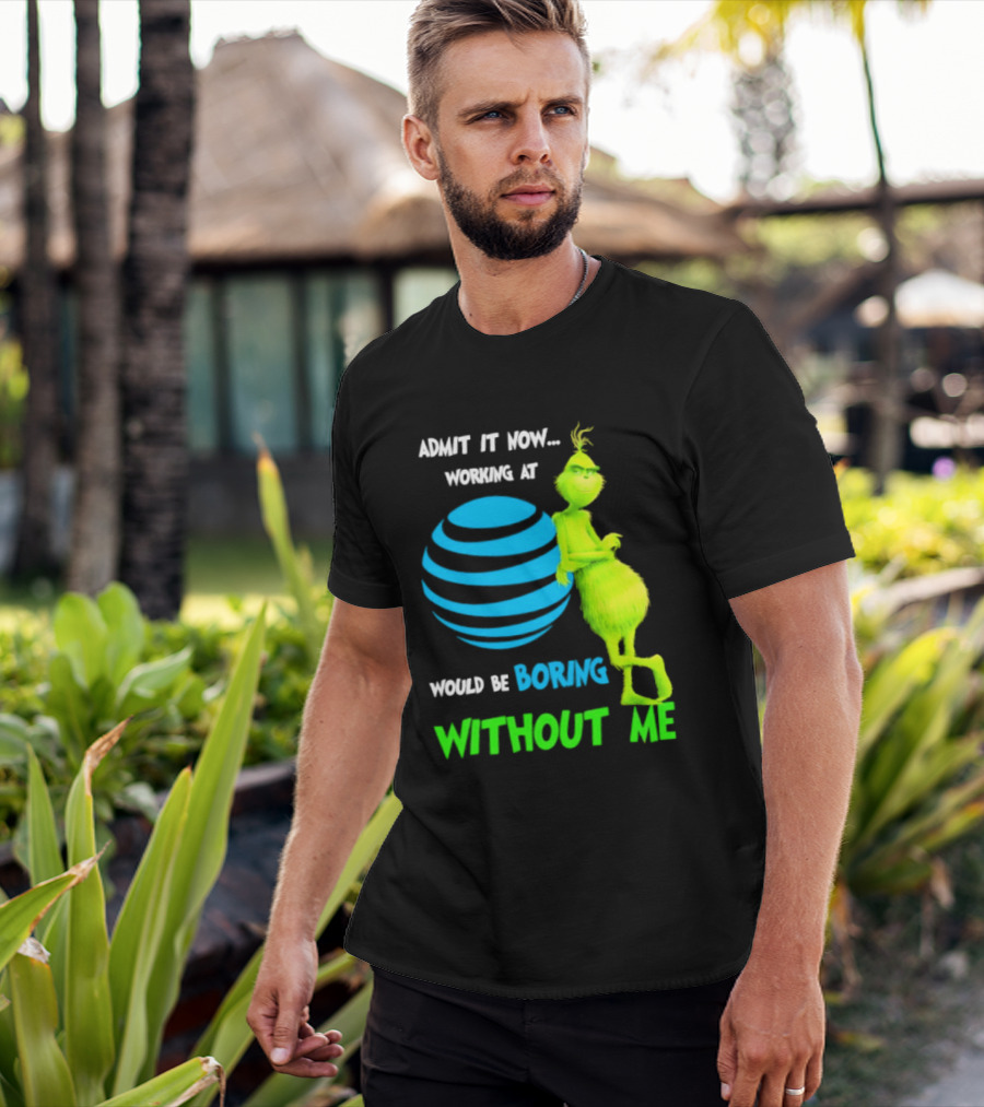 Admit It Now Working AT&T Grinch Christmas Boring Without Me T-Shirt