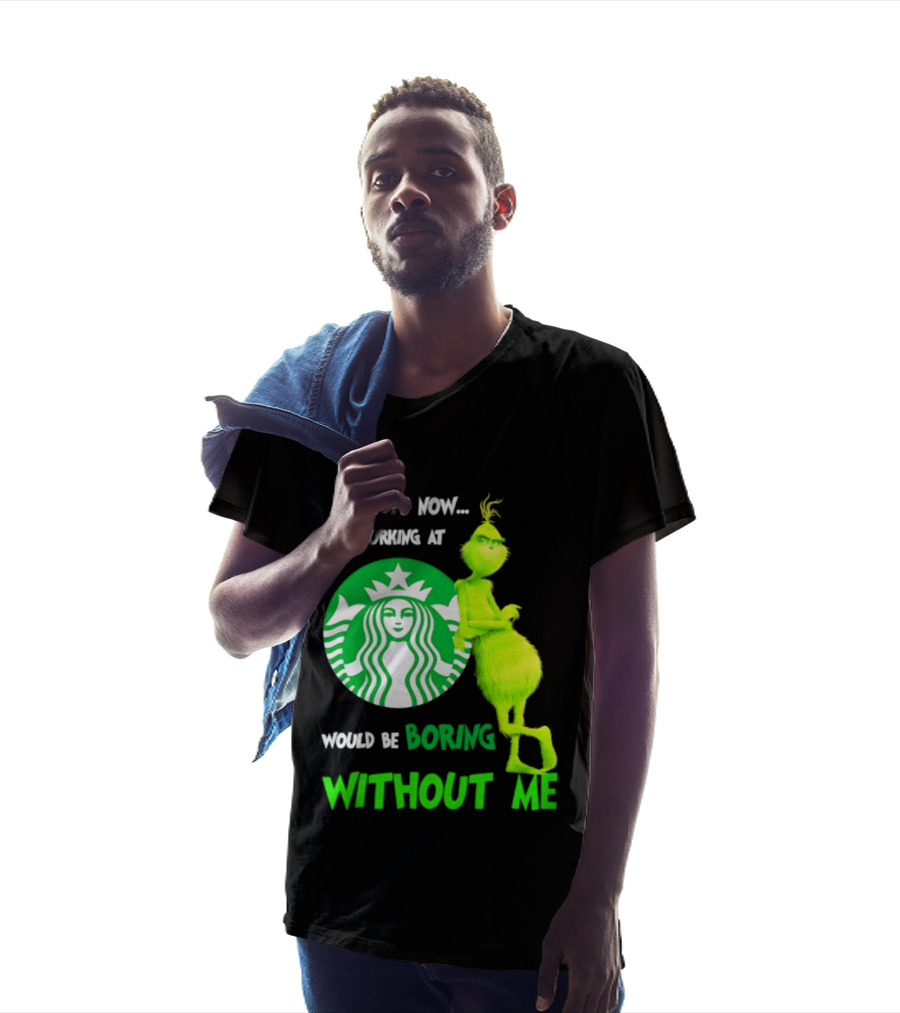 Starbucks Grinch Admit It Now Working At Would Be Boring Without Me T-Shirt