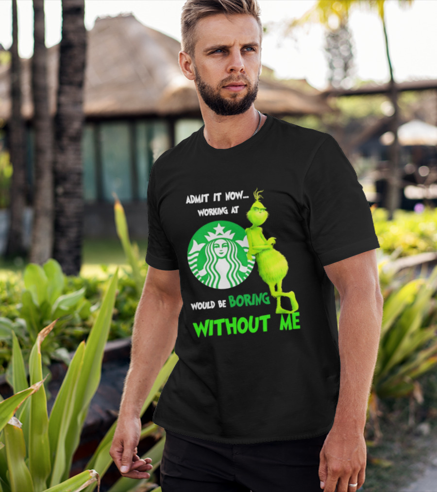Starbucks Grinch Admit It Now Working At Would Be Boring Without Me T-Shirt
