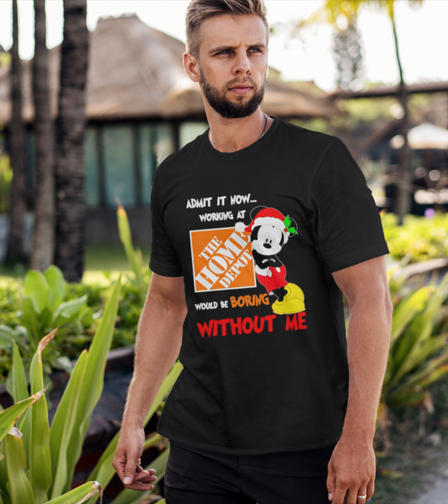 Admit It Now Working At The Home Depot Would Be Boring Without Me Mickey Mouse Christmas 2026 T-Shirt