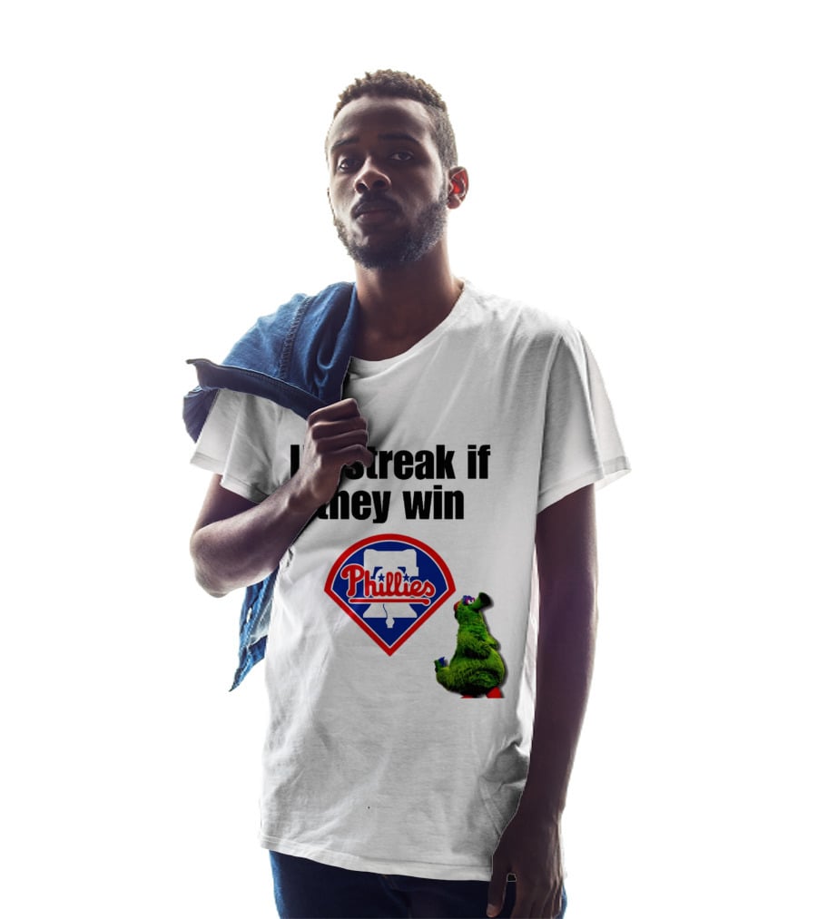 I'll Streak If They Win Phillies Fanatic Philadelphia Phillies T-Shirt