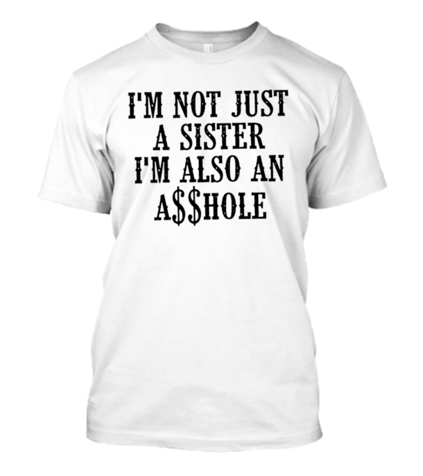 I'm Not Just A Sister I'm Also An A$$hole T-Shirt