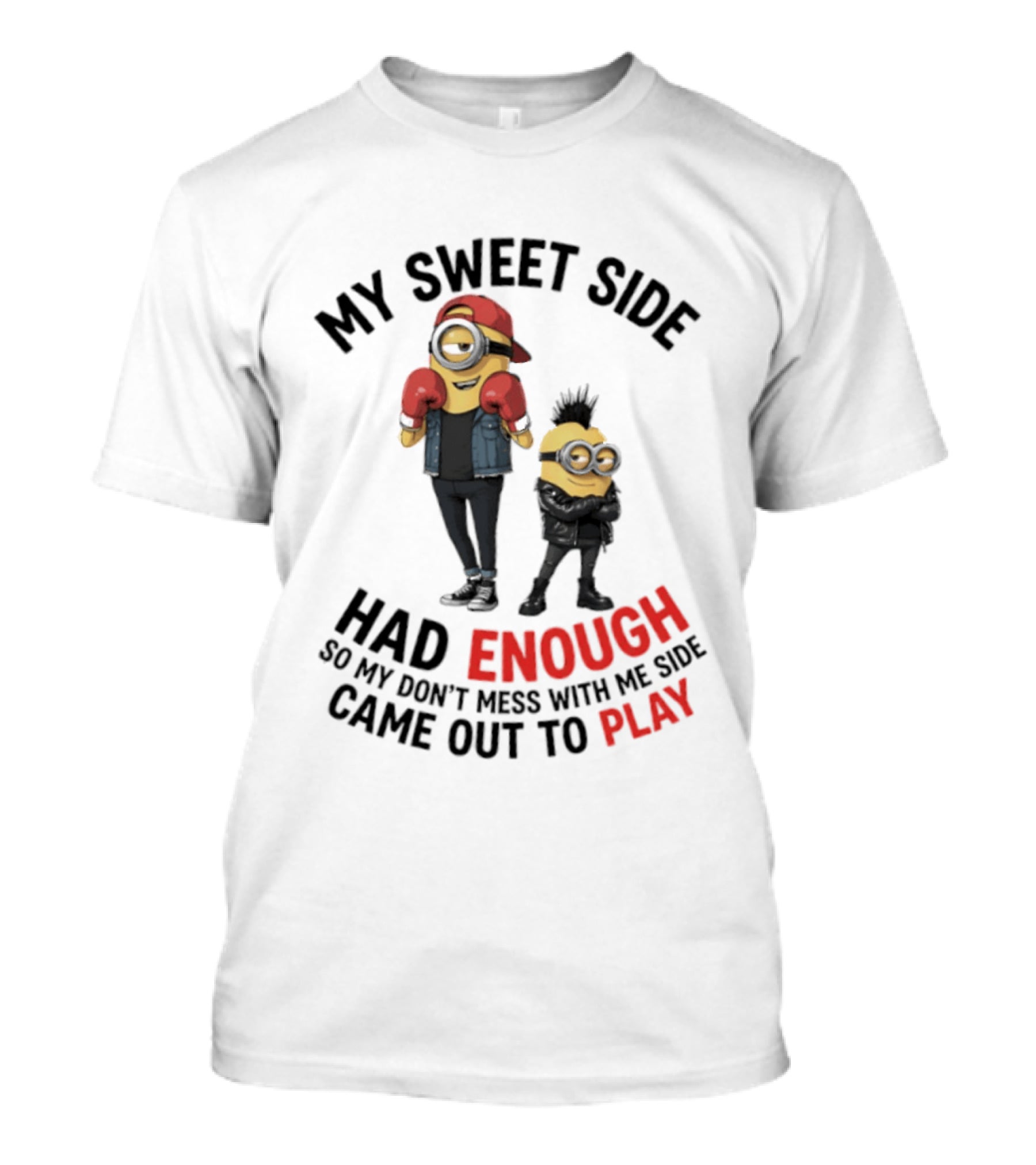Minions My Sweet Side Had Enough So My Don't Mess With Me Side Came Out To Play T-Shirt