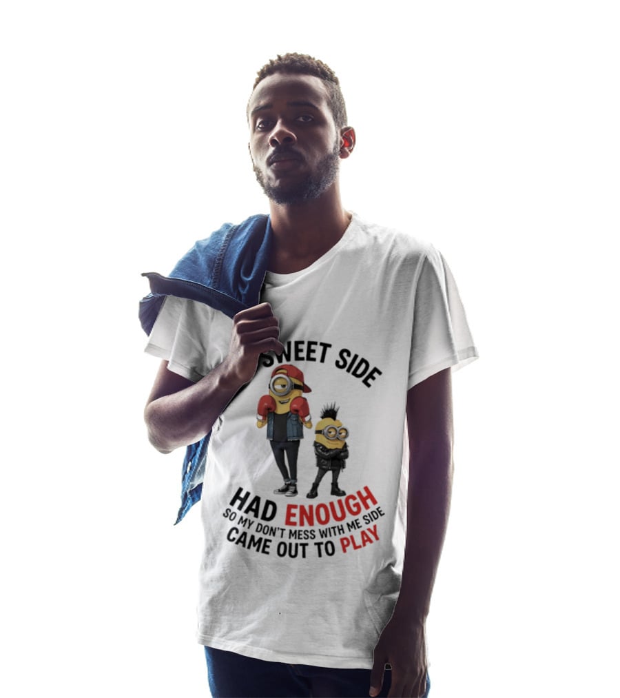 Minions My Sweet Side Had Enough So My Don't Mess With Me Side Came Out To Play T-Shirt