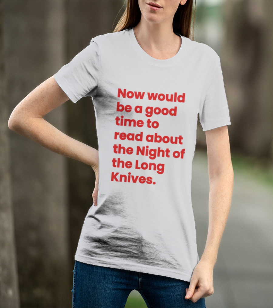 Now Would Be A Good Time To Read About The Night Of The Long Knives T-Shirt