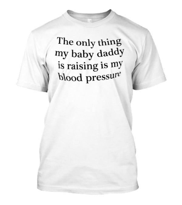 The Only Thing My Baby Daddy Is Raising Is My Blood Pressure Funny Parenting Humor T-Shirt