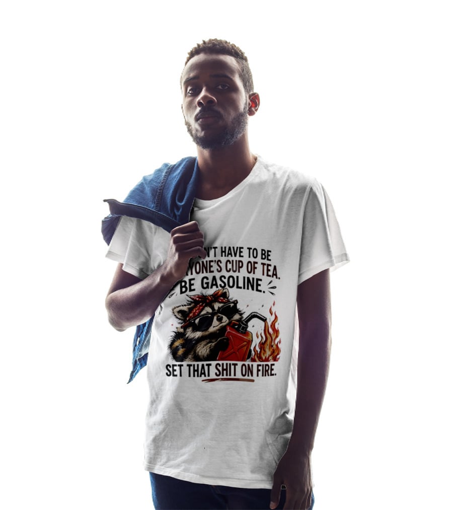 Raccoon Funny Quote You Don't Have To Be Everyone's Cup Of Tea Be Gasoline Set That Shit On Fire T-Shirt