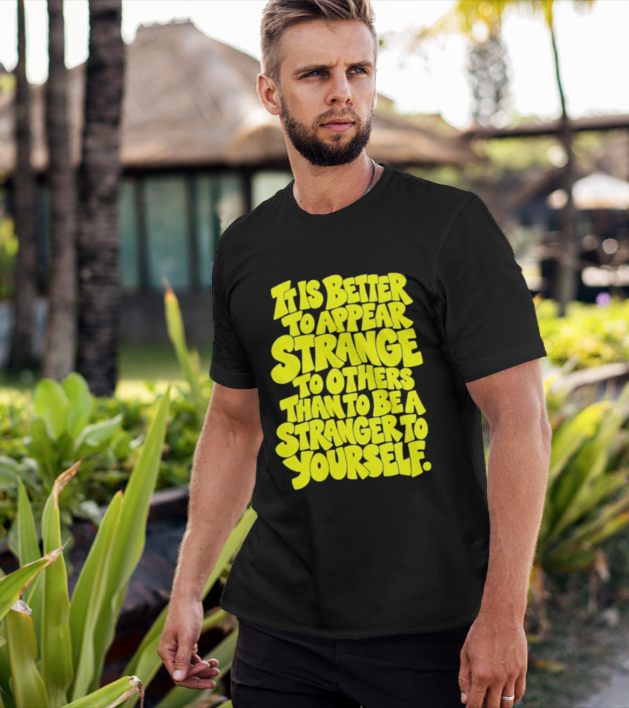 It Is Better To Appear Strange To Others Than To Be A Stranger To Yourself T-Shirt