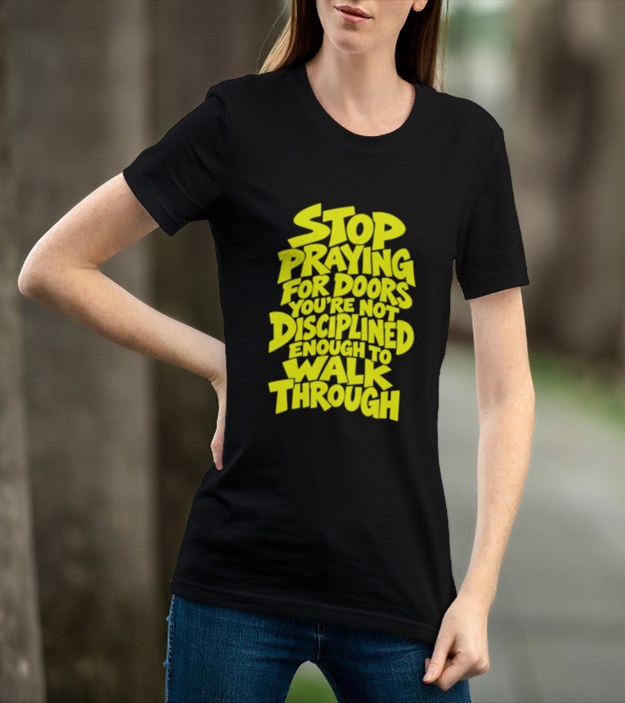 Stop Praying For Doors You're Not Disciplined Enough To Walk Through Bold Motivational T-Shirt