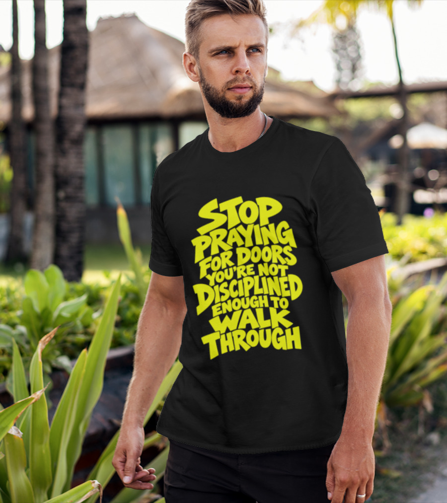 Stop Praying For Doors You're Not Disciplined Enough To Walk Through Bold Motivational T-Shirt