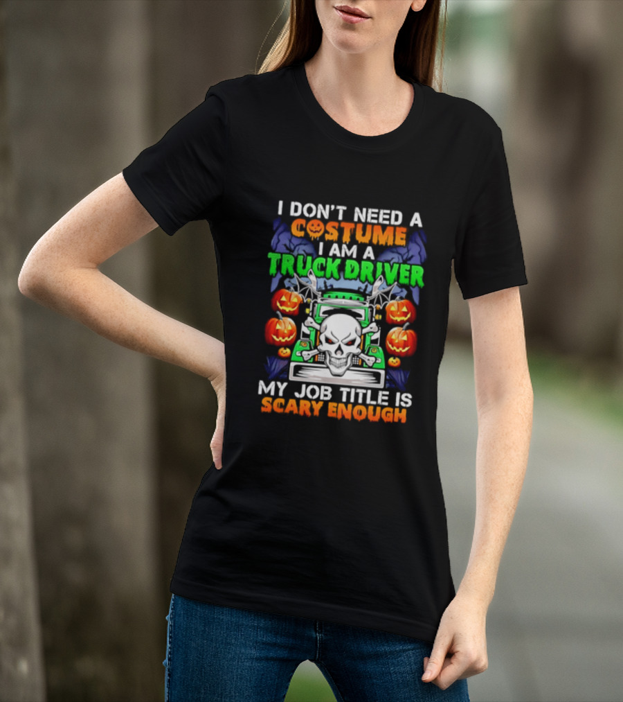 I Don't Need A Costume I Am A Truck Driver Scary Skull Pumpkins Job Title T-Shirt