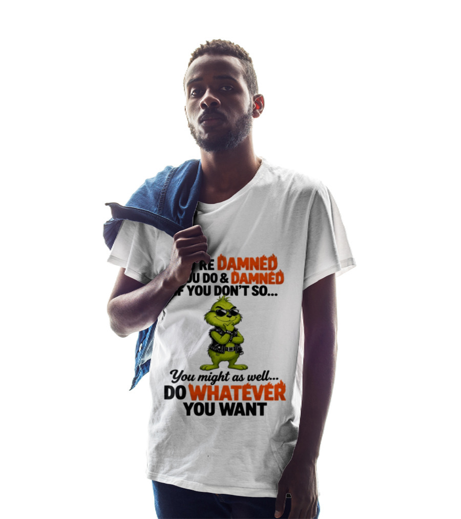 You're Damned If You Do Damned If You Don't Do Whatever You Want Grinch T-Shirt