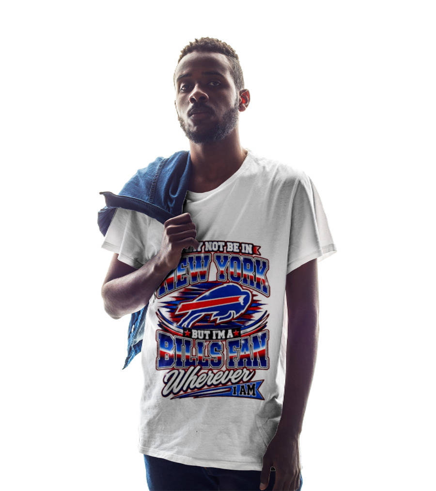 I May Not Be In New York Buffalo Bills Fan Wherever I Am T-Shirt