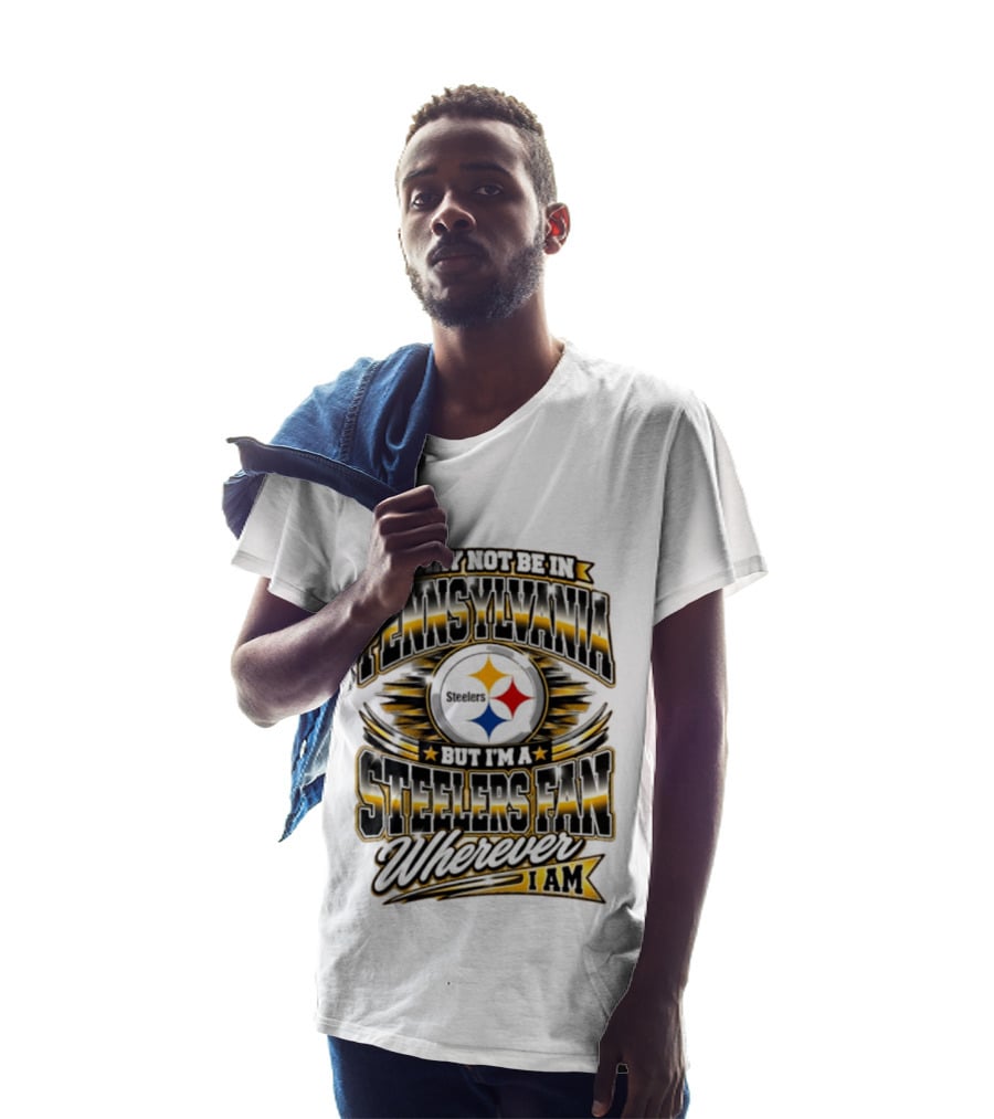 I May Not Be In Pennsylvania Steelers Fan Wherever I Am T-Shirt
