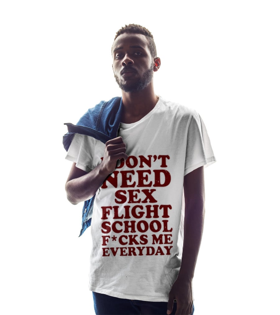 I Don't Need Sex Flight School F*cks Me Everyday T-Shirt