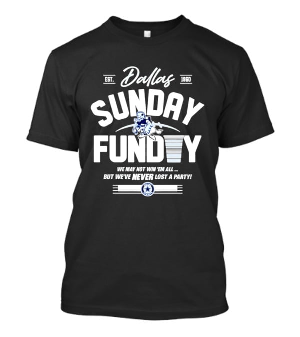 Dallas Cowboys Sunday Funday We May Not Win 'Em All But We've Never Lost A Party T-Shirt