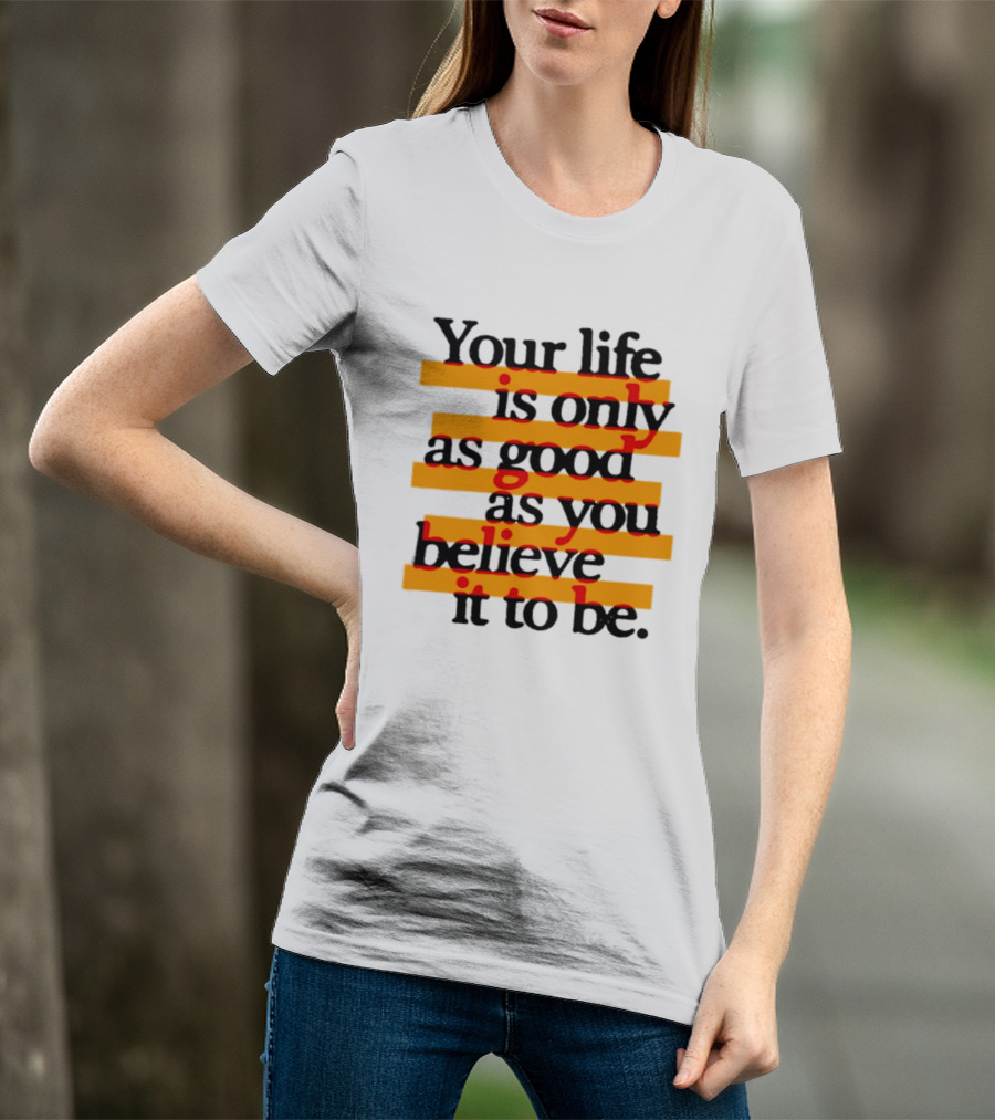 Your Life Is Only As Good As You Believe It To Be Positive Mindset Uplifting Motivation T-Shirt