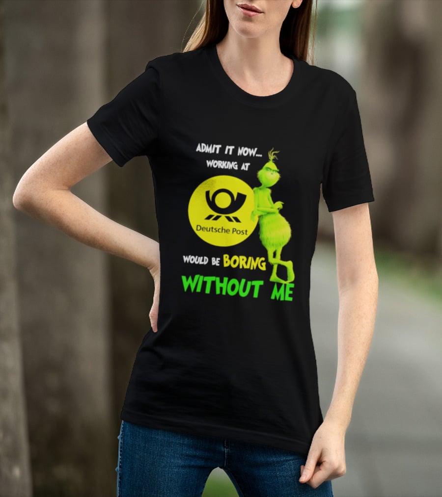Deutsche Post Grinch Admit It Now Working Would Be Boring Without Me T-Shirt