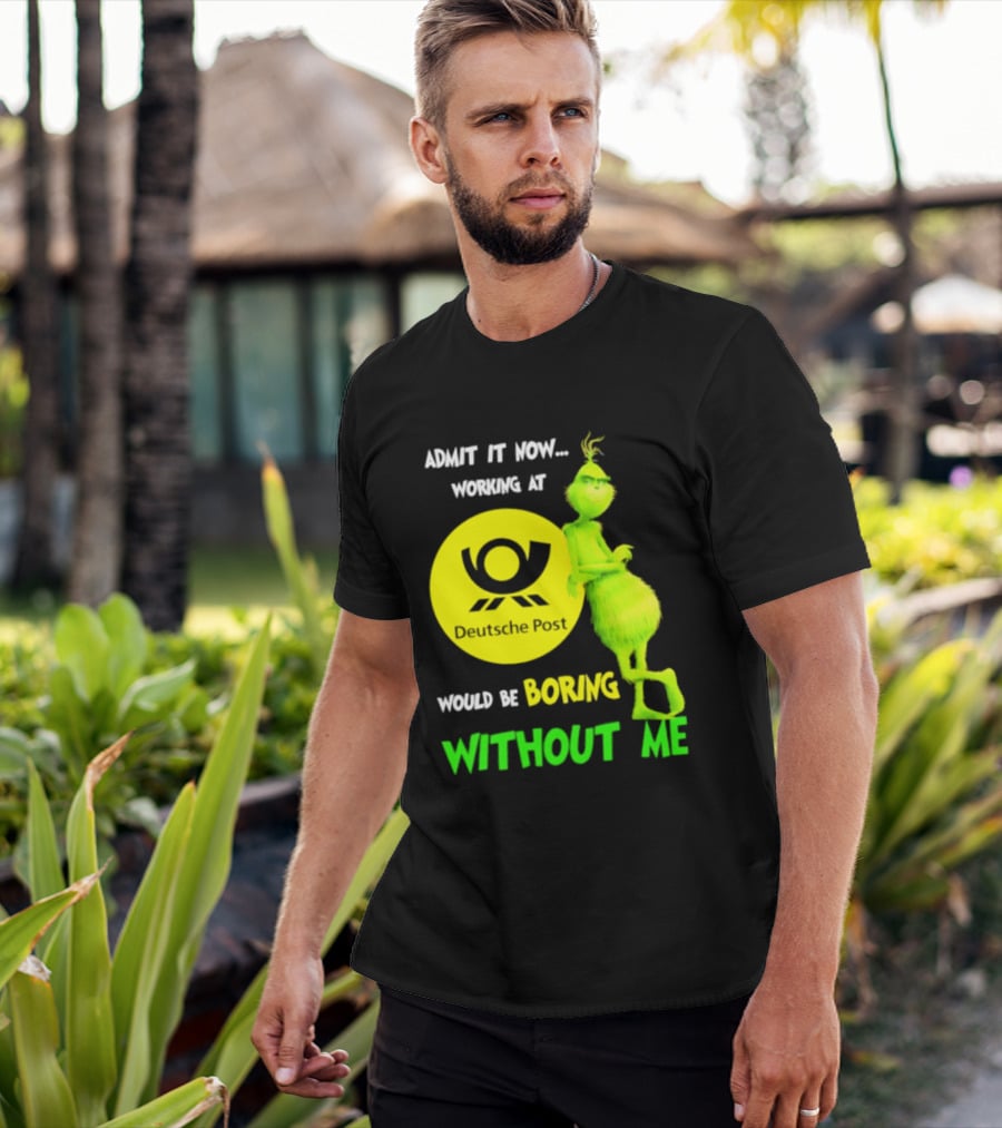 Deutsche Post Grinch Admit It Now Working Would Be Boring Without Me T-Shirt