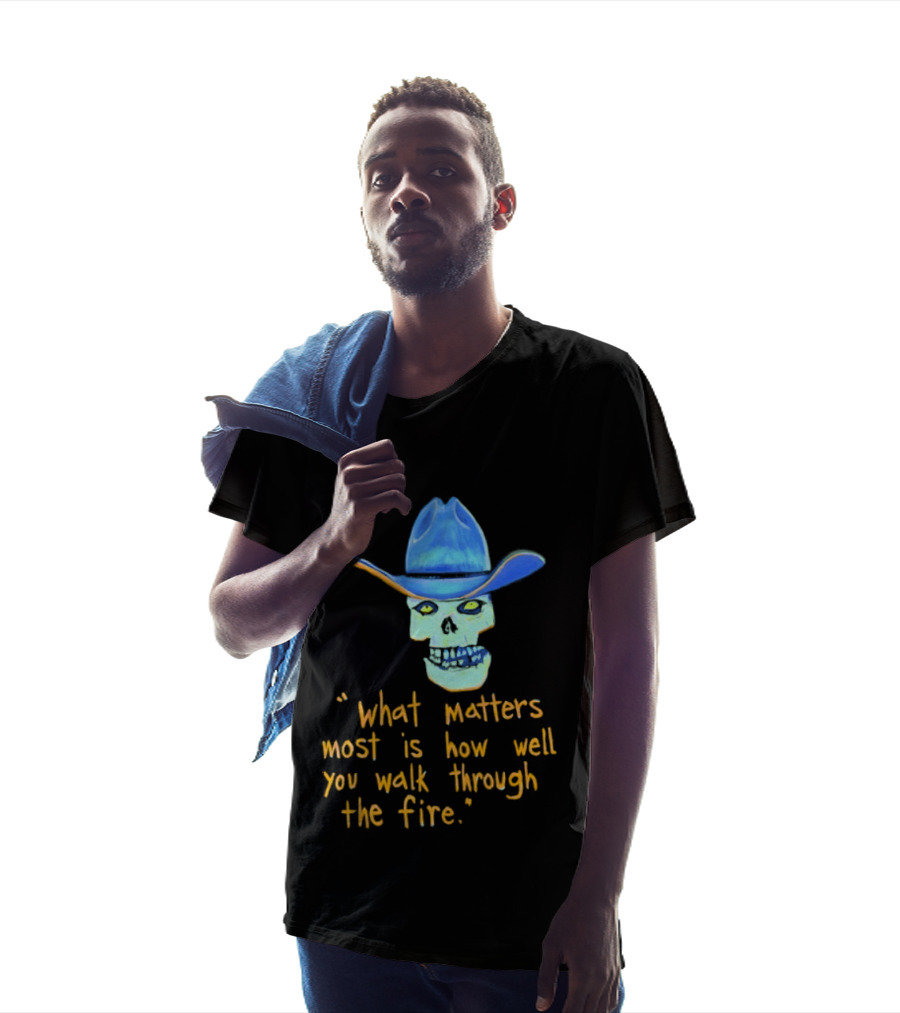 Skull Cowboy What Matters Most Is How Well You Walk Through The Fire T-Shirt