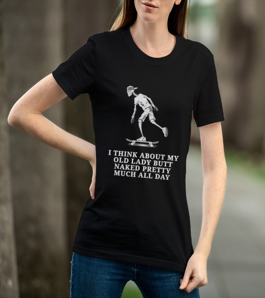 Skeleton On Skateboard I Think About My Old Lady Butt Naked Pretty Much All Day T-Shirt