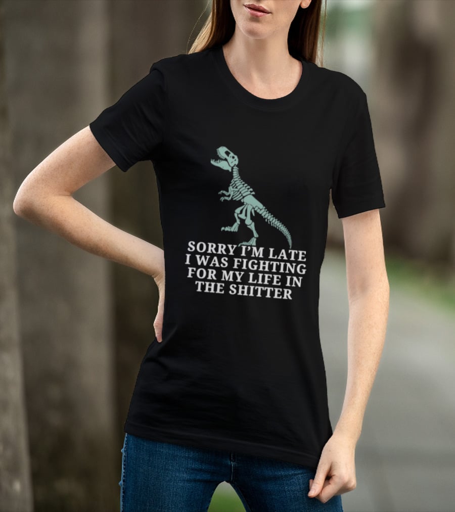 Skeleton Rex Sorry I'm Late I Was Fighting For My Life In The Shitter T-Shirt