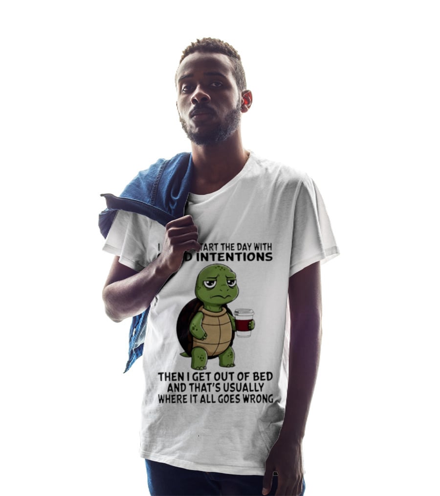 Turtle I Always Start The Day With Good Intentions Then I Get Out Of Bed And That's Usually Where It All Goes Wrong T-Shirt