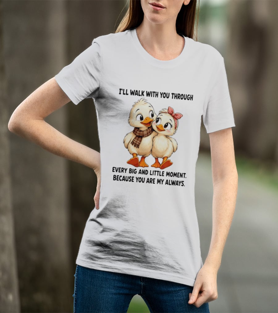 I'll Walk With You Through Every Big And Little Moment Because You Are My Always Ducks T-Shirt