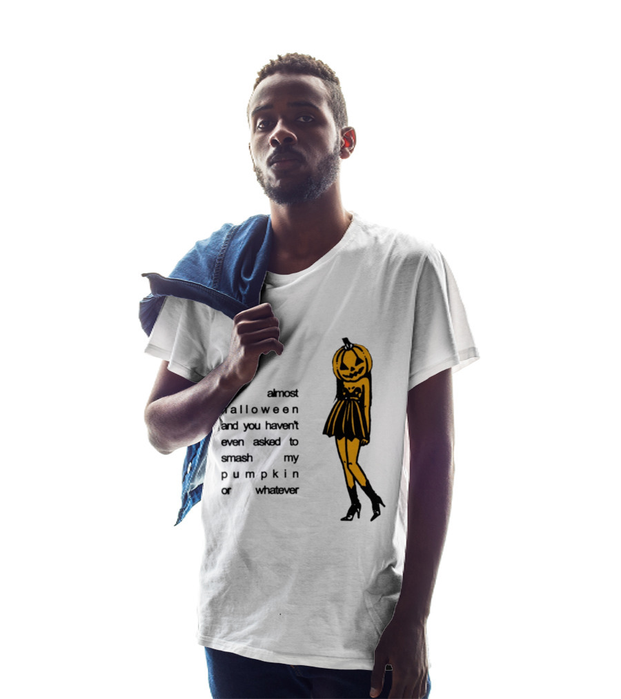 It's Almost Halloween You Haven't Even Asked To Smash My Pumpkin Whatever T-Shirt