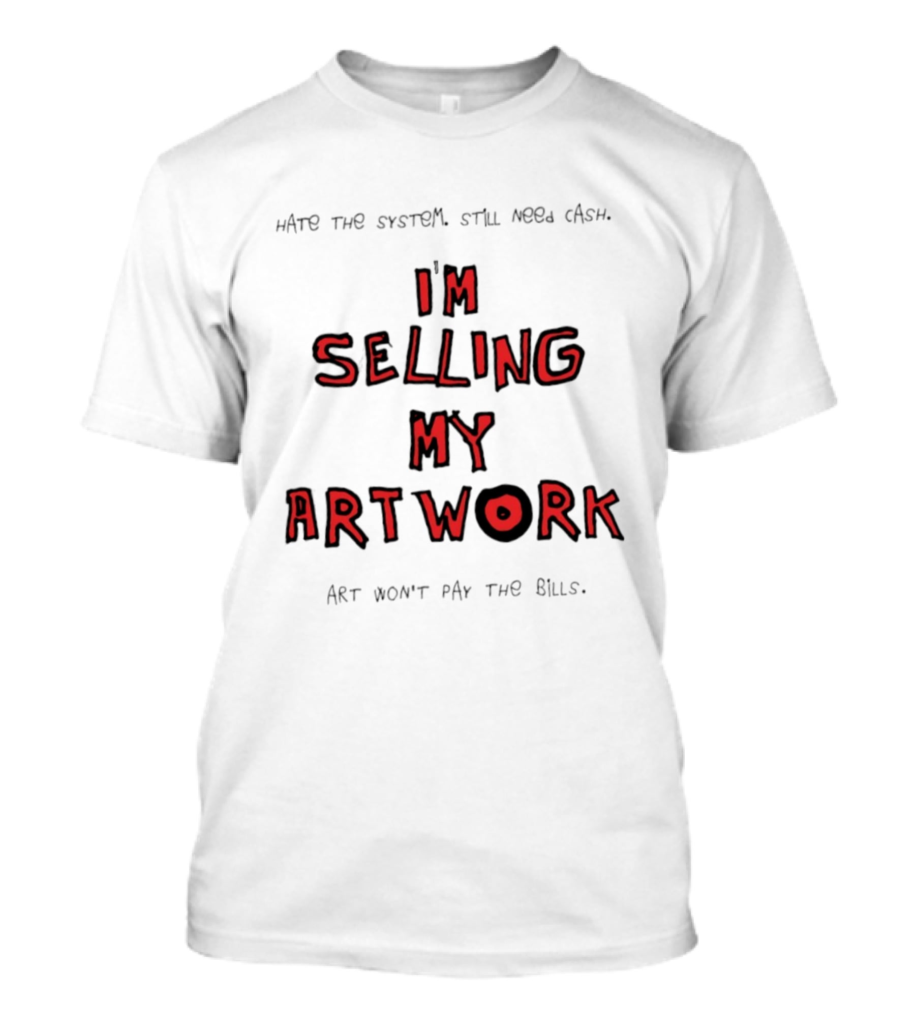 Hate The System Still Need Cash I'm Selling My Artwork Art Won't Pay The Bills T-Shirt