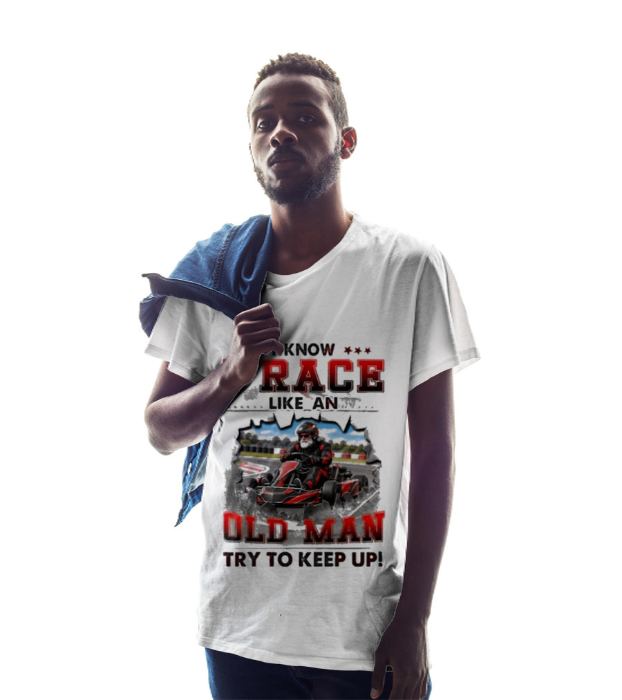 I Know I Race Like An Old Man Try To Keep Up Karting Challenge T-Shirt
