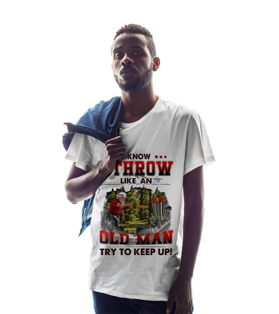 I Know I Throw Like An Old Man Try To Keep Up Disc Golf T-Shirt