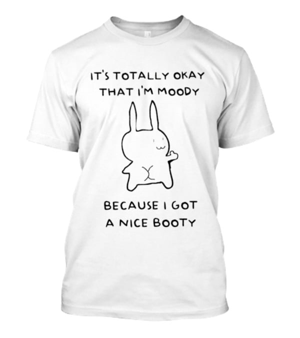 Moody Rabbit It's Totally Okay Because I Got A Nice Booty T-Shirt