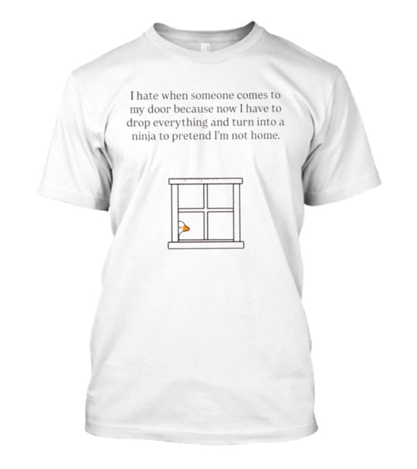 I Hate When Someone Comes To My Door Because Now I Have To Drop Everything And Turn Into A Ninja To Pretend I'm Not Home Goose T-Shirt