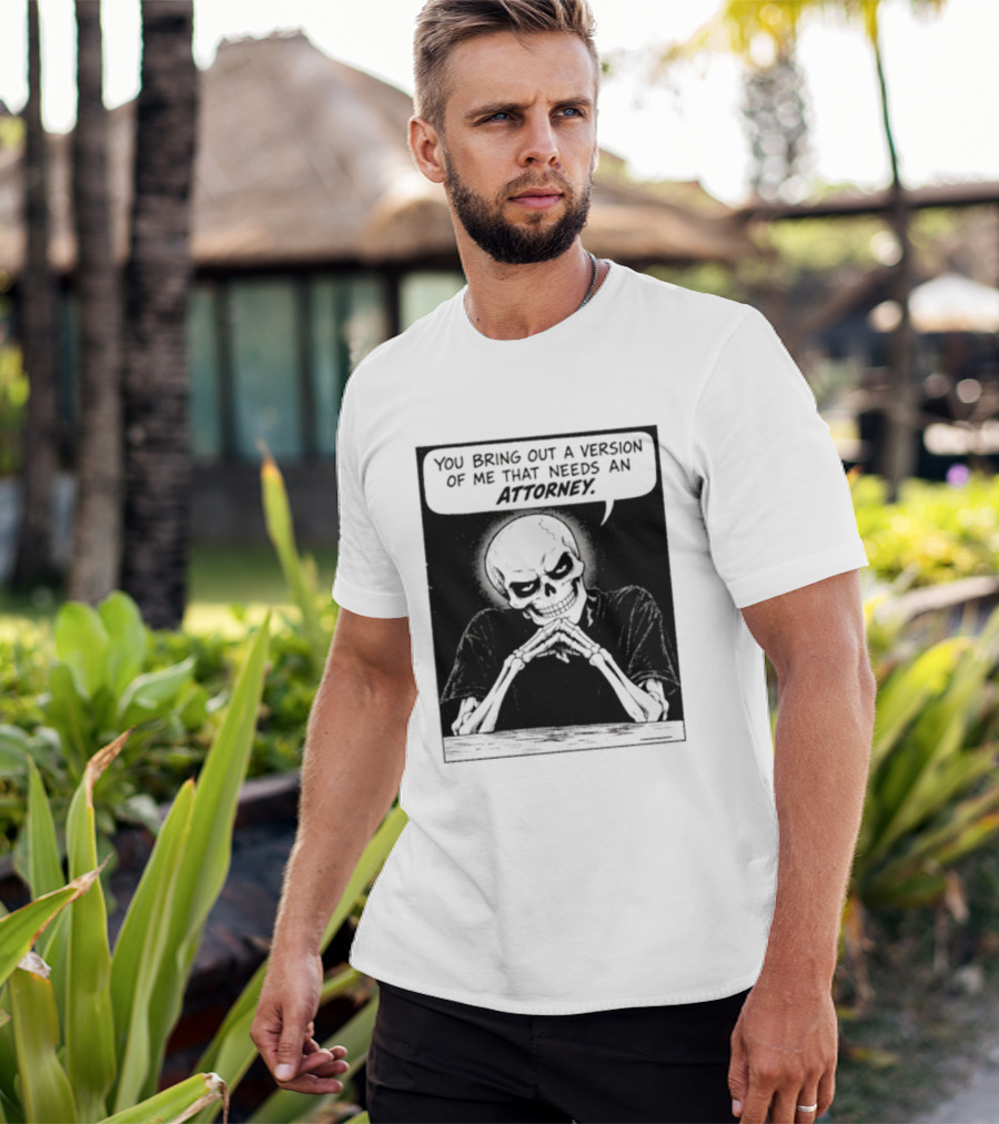 Skeleton You Bring Out A Version Of Me That Needs An Attorney T-Shirt